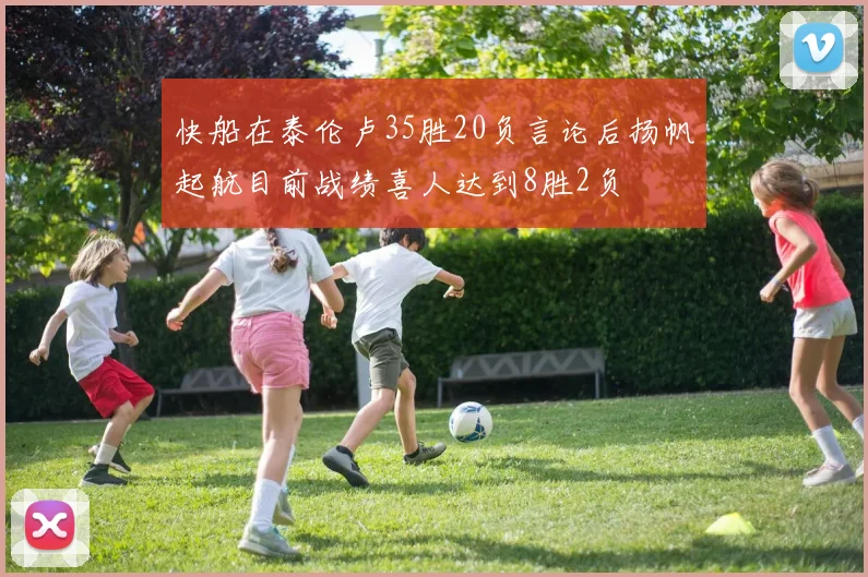 快船在泰伦卢35胜20负言论后扬帆起航目前战绩喜人达到8胜2负