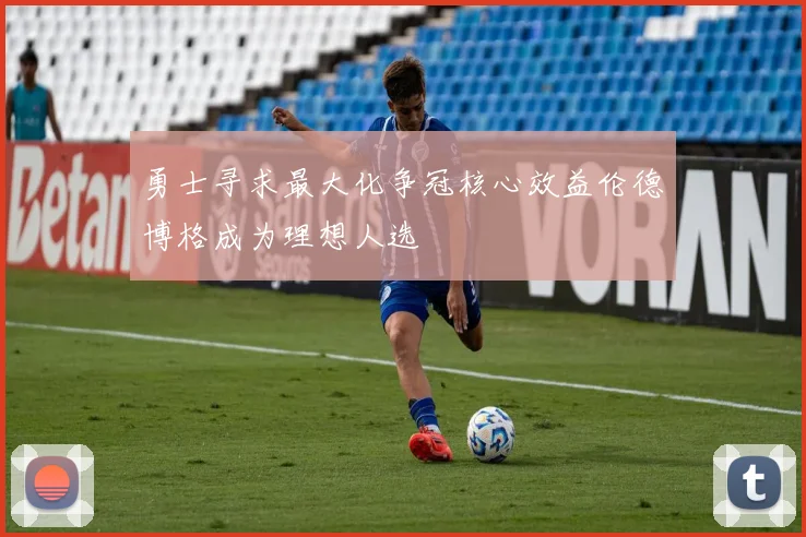 勇士寻求最大化争冠核心效益伦德博格成为理想人选