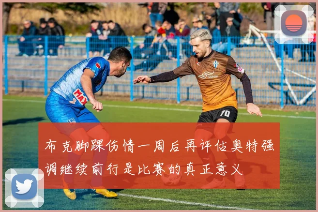 布克脚踝伤情一周后再评估奥特强调继续前行是比赛的真正意义
