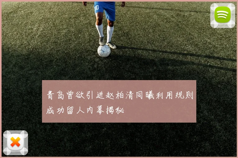 青岛曾欲引进赵柏清同曦利用规则成功留人内幕揭秘