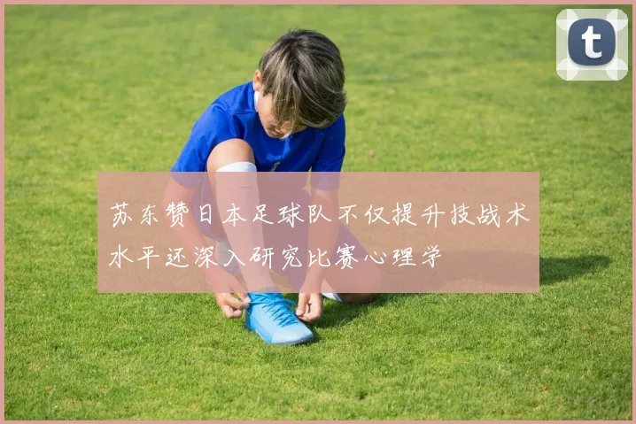苏东赞日本足球队不仅提升技战术水平还深入研究比赛心理学