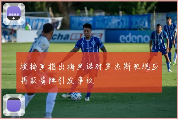 埃梅里指出梅里诺对罗杰斯犯规应再获黄牌引发争议