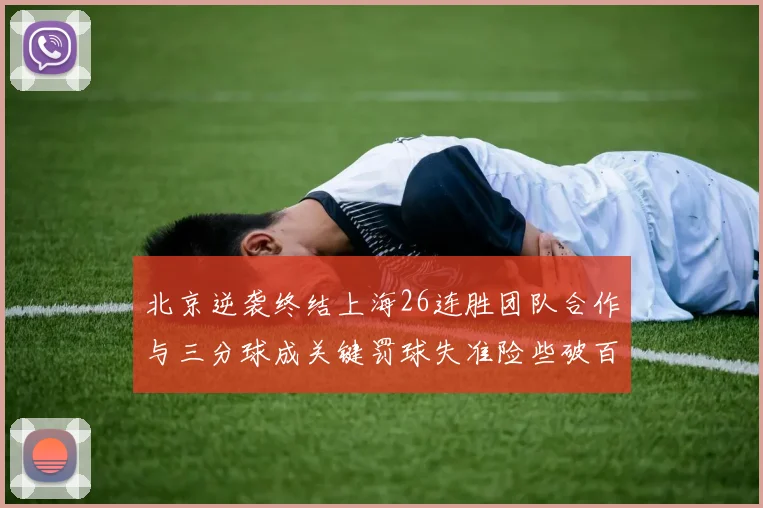 北京逆袭终结上海26连胜团队合作与三分球成关键罚球失准险些破百