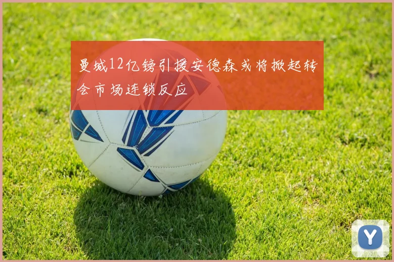 曼城12亿镑引援安德森或将掀起转会市场连锁反应