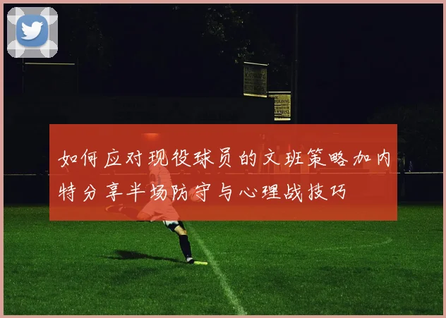 如何应对现役球员的文班策略加内特分享半场防守与心理战技巧