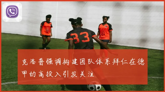 克洛普强调构建团队体系拜仁在德甲的高投入引发关注