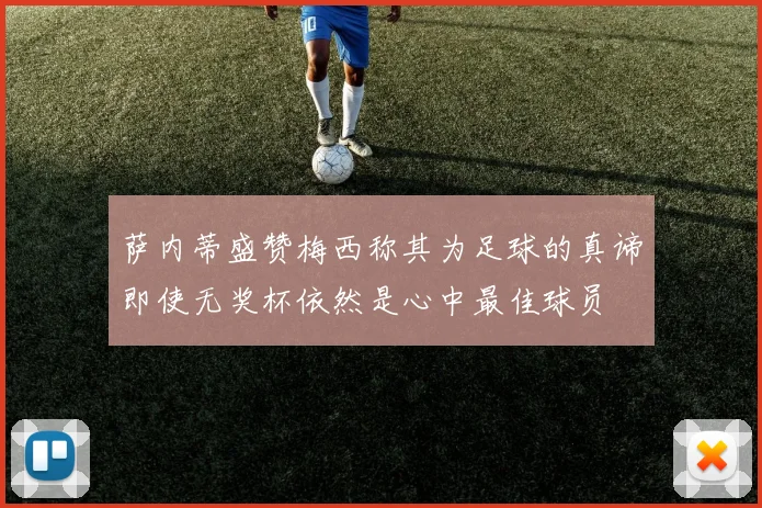 萨内蒂盛赞梅西称其为足球的真谛即使无奖杯依然是心中最佳球员